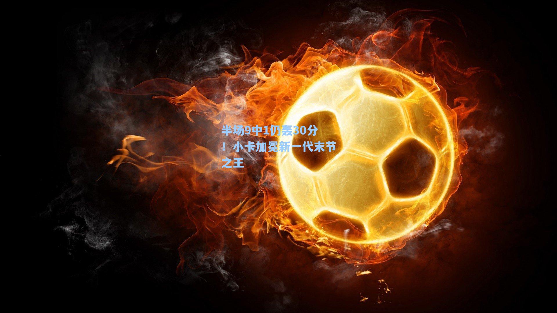 半场9中1仍轰30分!小卡加冕新一代末节之王