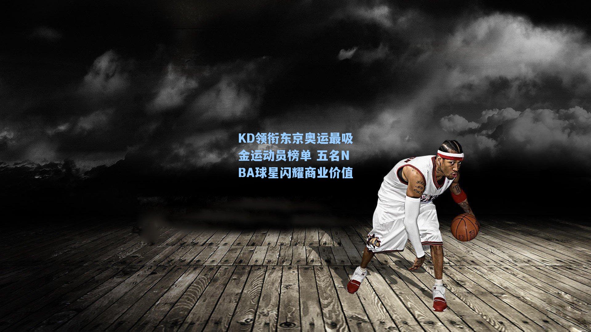 KD领衔东京奥运最吸金运动员榜单 五名NBA球星闪耀商业价值
