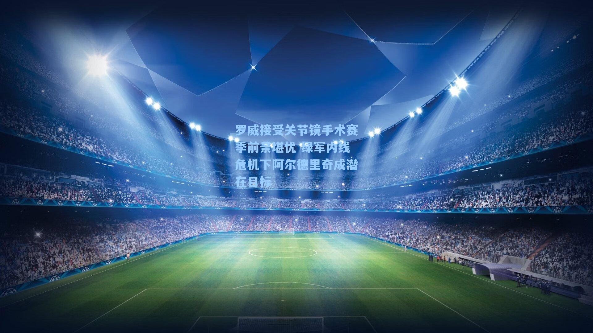 罗威接受关节镜手术赛季前景堪忧 绿军内线危机下阿尔德里奇成潜在目标 罗威接受关节镜手术赛季前景堪忧 绿军内线危机下阿尔德里奇成潜在目标
