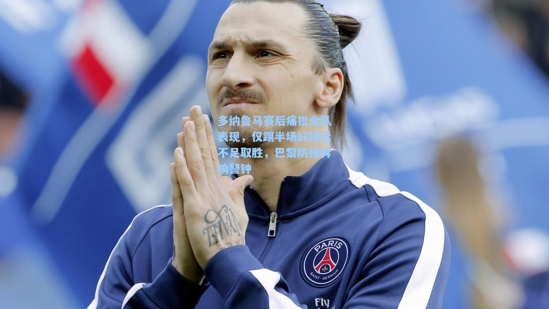 多纳鲁马赛后痛批全队表现，仅踢半场好球远不足取胜，巴黎防线再响警钟