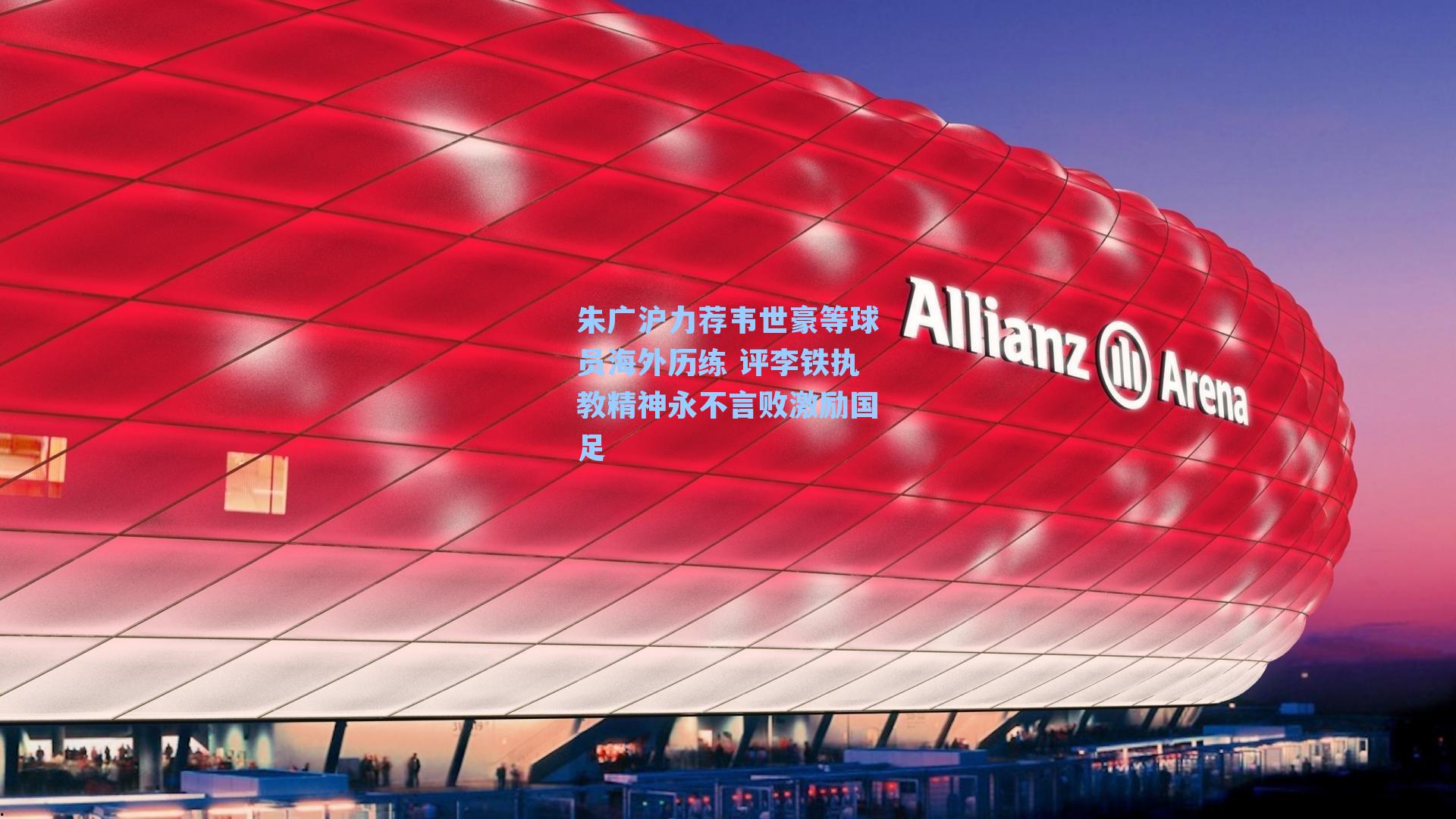 朱广沪力荐韦世豪等球员海外历练 评李铁执教精神永不言败激励国足