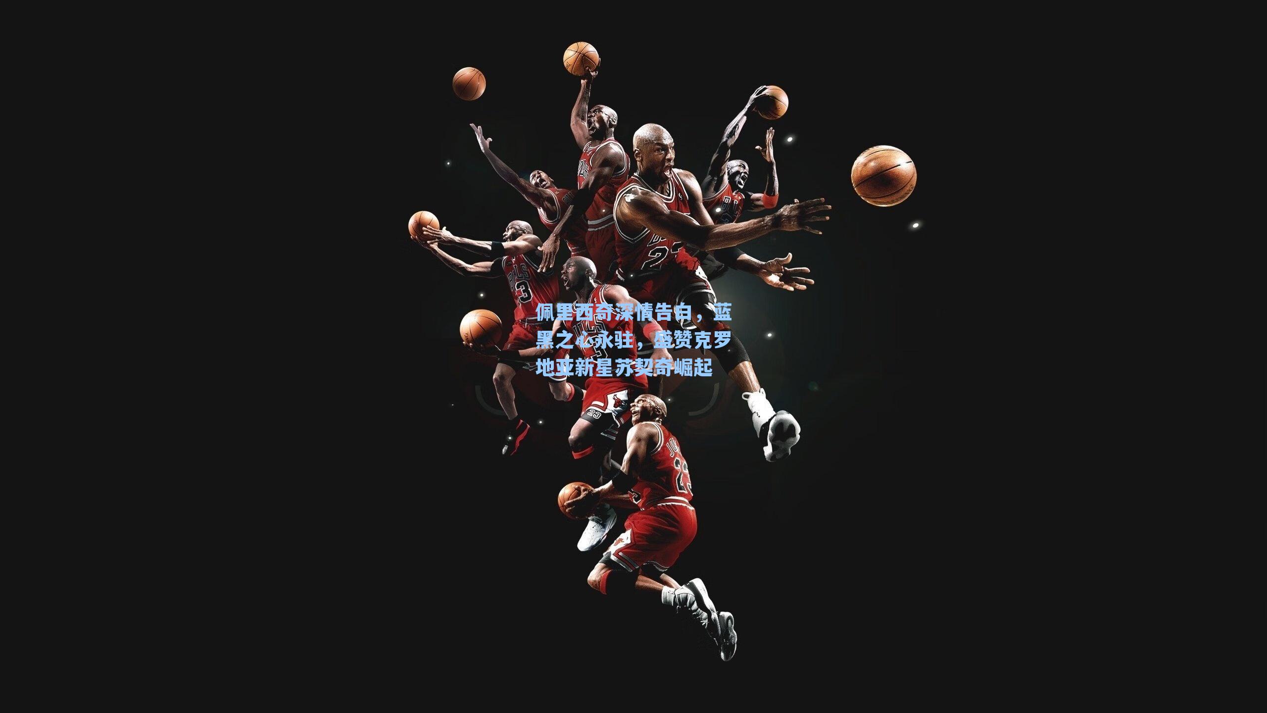 佩里西奇深情告白，蓝黑之心永驻，盛赞克罗地亚新星苏契奇崛起